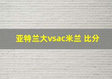 亚特兰大vsac米兰 比分